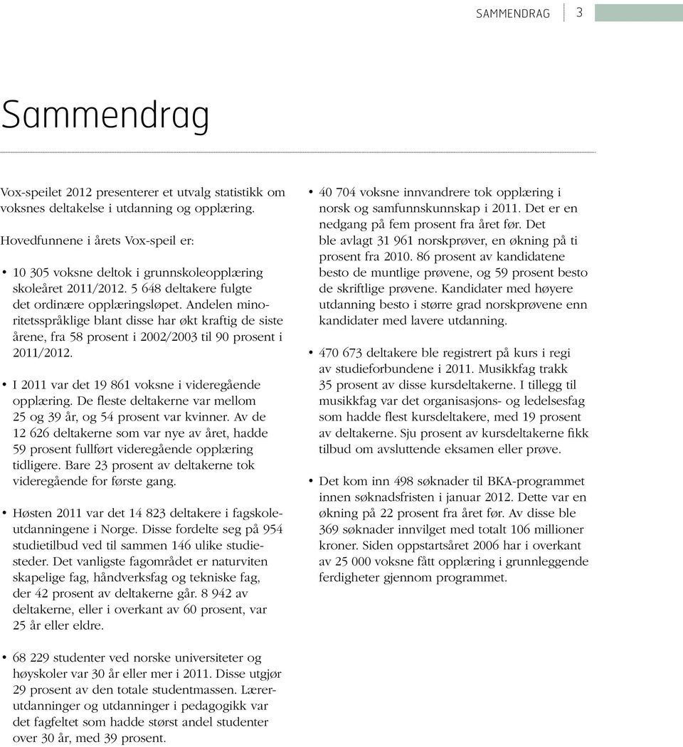 Andelen minoritetsspråklige blant disse har økt kraftig de siste årene, fra 58 prosent i 22/23 til 9 prosent i 211/212. I 211 var det 19 861 voksne i videregående opplæring.