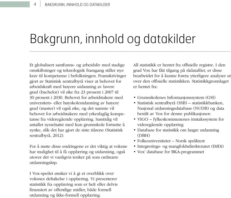 Behovet for arbeidstakere med universitets- eller høyskoleutdanning av høyere grad (master) vil også øke, og det samme vil behovet for arbeidstakere med yrkesfaglig kompetanse fra videregående