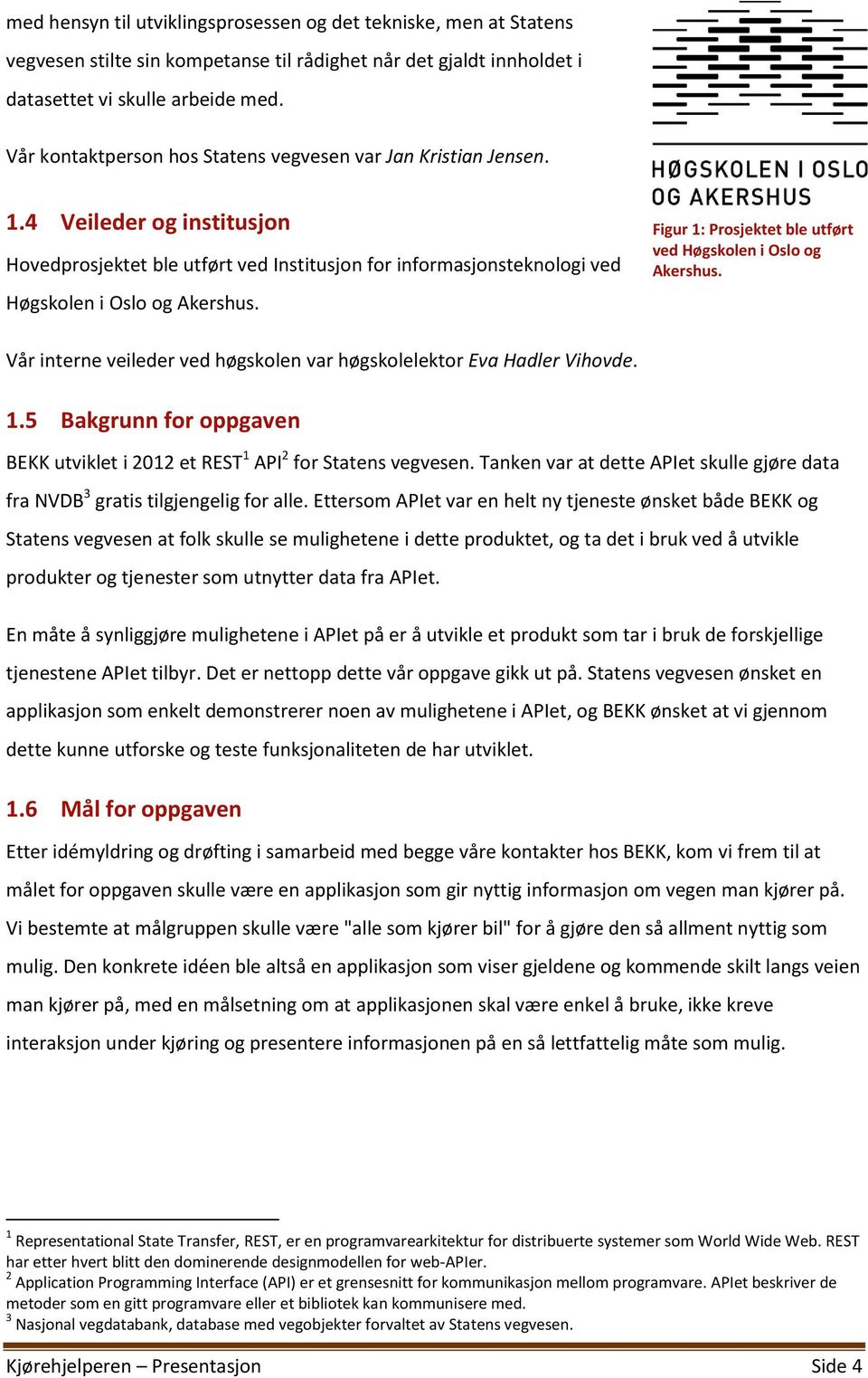 Figur 1: Prosjektet ble utført ved Høgskolen i Oslo og Akershus. Vår interne veileder ved høgskolen var høgskolelektor Eva Hadler Vihovde. 1.5 Bakgrunn for oppgaven BEKK utviklet i 2012 et REST 1 API 2 for Statens vegvesen.