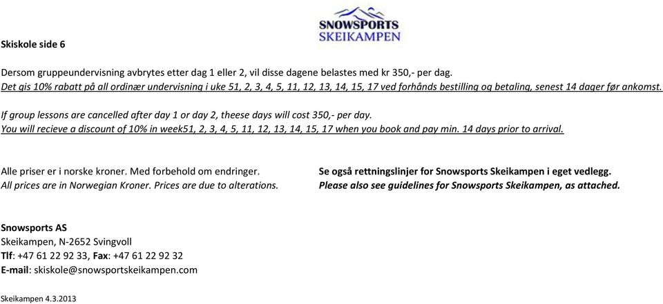 If group lessons are cancelled after day 1 or day 2, theese days will cost 350,- per day. You will recieve a discount of 10% in week51, 2, 3, 4, 5, 11, 12, 13, 14, 15, 17 when you book and pay min.