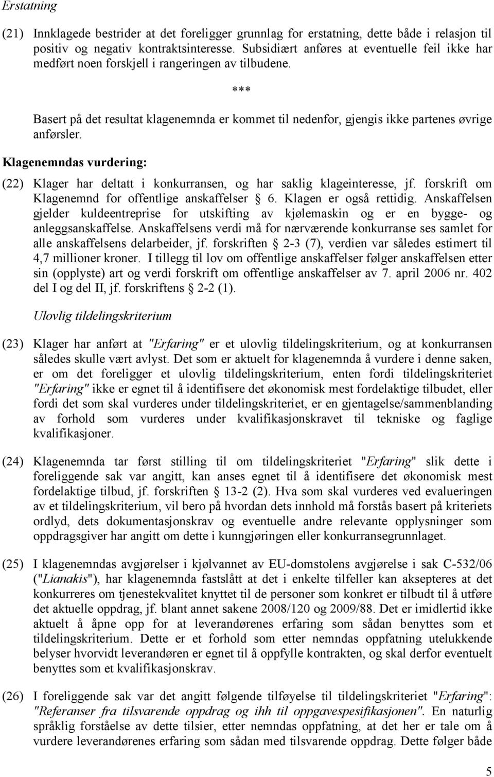 Klagenemndas vurdering: (22) Klager har deltatt i konkurransen, og har saklig klageinteresse, jf. forskrift om Klagenemnd for offentlige anskaffelser 6. Klagen er også rettidig.