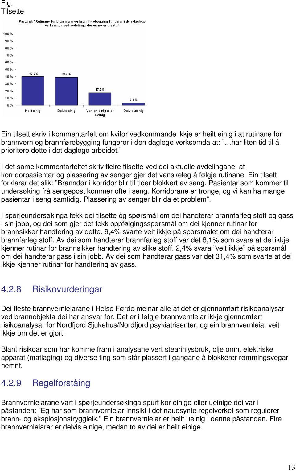 I det same kommentarfeltet skriv fleire tilsette ved dei aktuelle avdelingane, at korridorpasientar og plassering av senger gjer det vanskeleg å følgje rutinane.