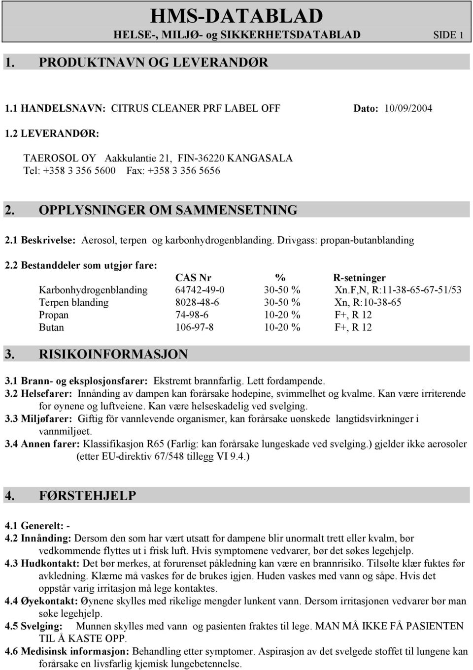 Drivgass: propan-butanblanding 2.2 Bestanddeler som utgjør fare: CAS Nr % R-setninger Karbonhydrogenblanding 64742-49-0 30-50 % Xn.