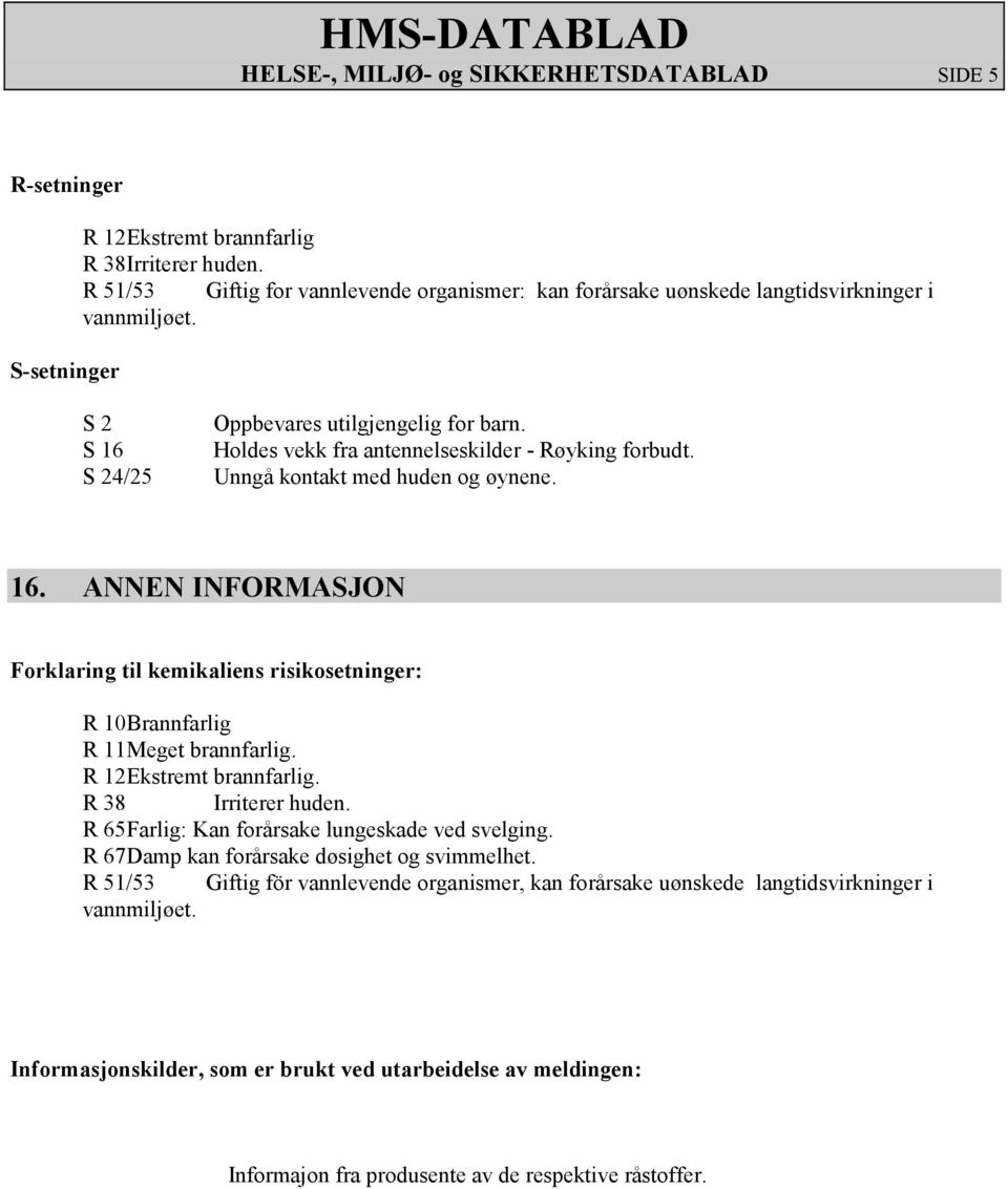 Holdes vekk fra antennelseskilder - Røyking forbudt. Unngå kontakt med huden og øynene. 16. ANNEN INFORMASJON Forklaring til kemikaliens risikosetninger: R 10 Brannfarlig R 11 Meget brannfarlig.