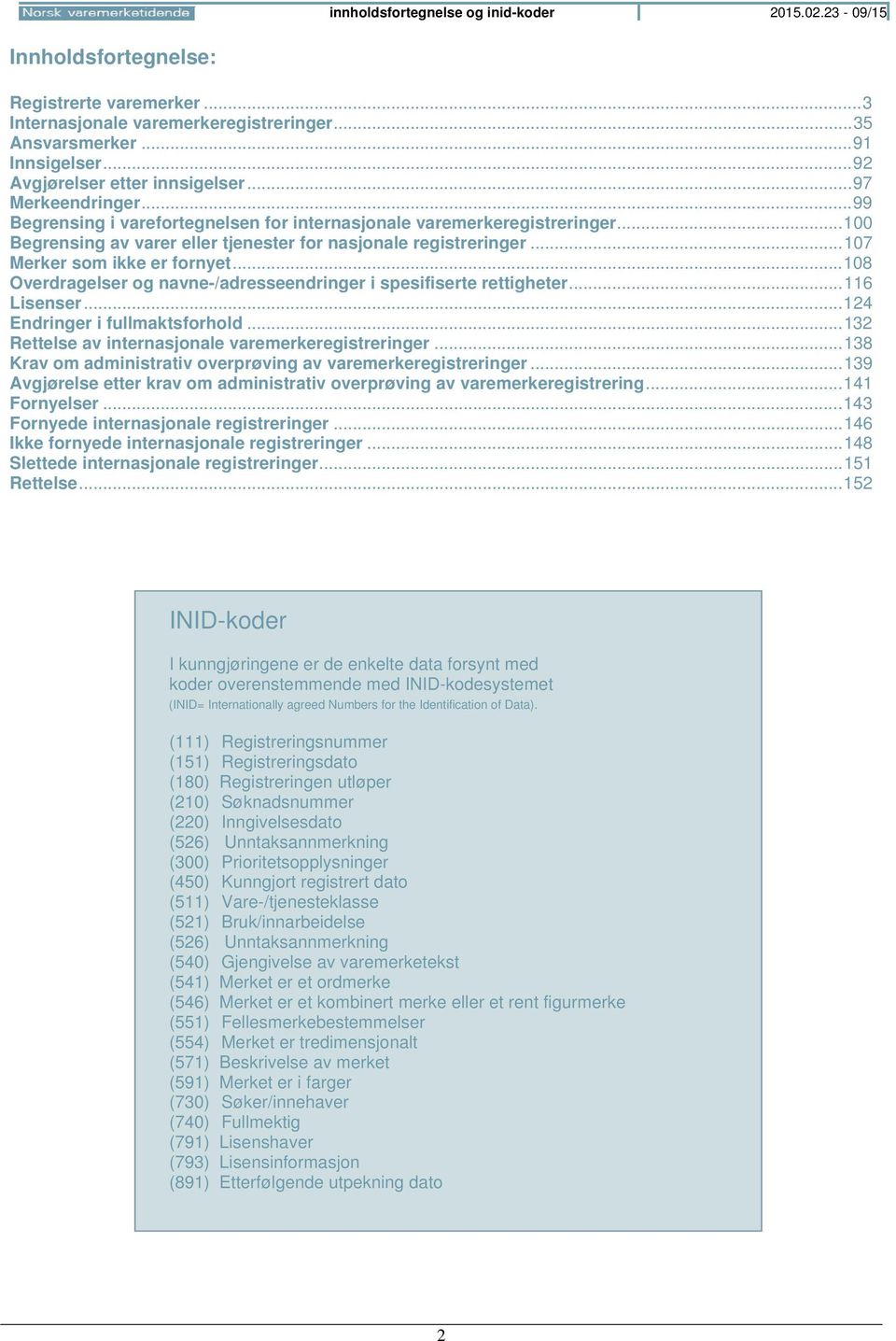 .. 100 Begrensing av varer eller tjenester for nasjonale registreringer... 107 Merker som ikke er fornyet... 108 Overdragelser og navne-/adresseendringer i spesifiserte rettigheter... 116 Lisenser.