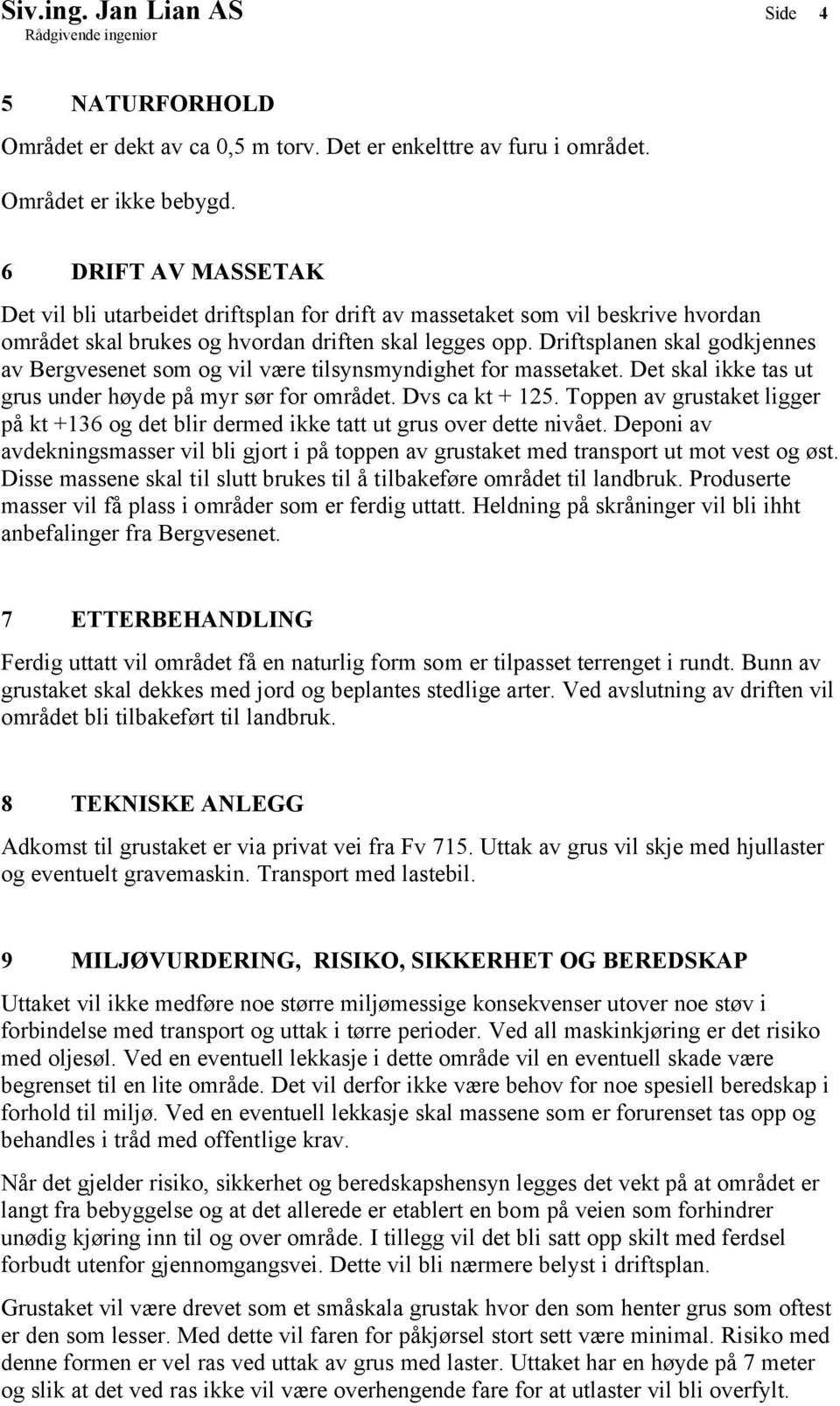 Driftsplanen skal godkjennes av Bergvesenet som og vil være tilsynsmyndighet for massetaket. Det skal ikke tas ut grus under høyde på myr sør for området. Dvs ca kt + 125.