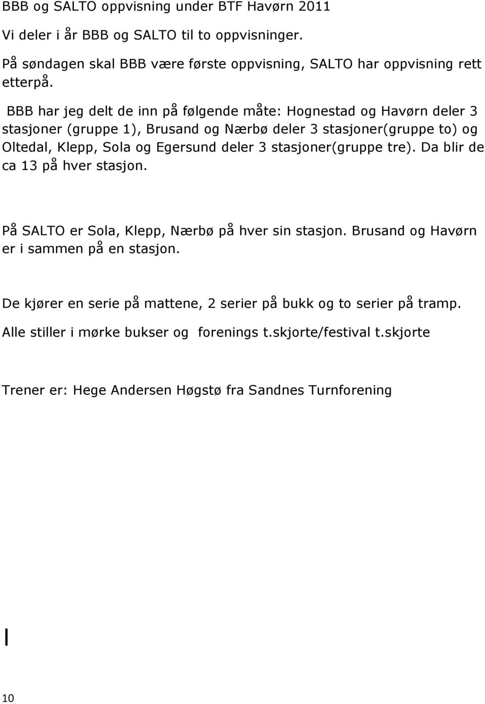 deler 3 stasjoner(gruppe tre). Da blir de ca 13 på hver stasjon. På SALTO er Sola, Klepp, Nærbø på hver sin stasjon. Brusand og Havørn er i sammen på en stasjon.