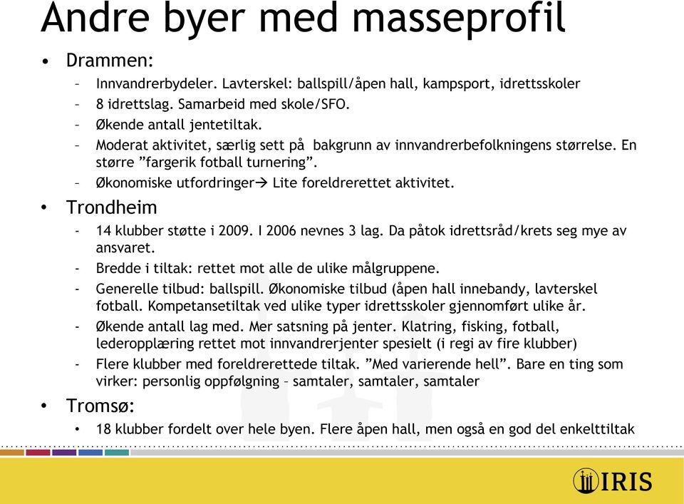 Trondheim - 14 klubber støtte i 2009. I 2006 nevnes 3 lag. Da påtok idrettsråd/krets seg mye av ansvaret. - Bredde i tiltak: rettet mot alle de ulike målgruppene. - Generelle tilbud: ballspill.