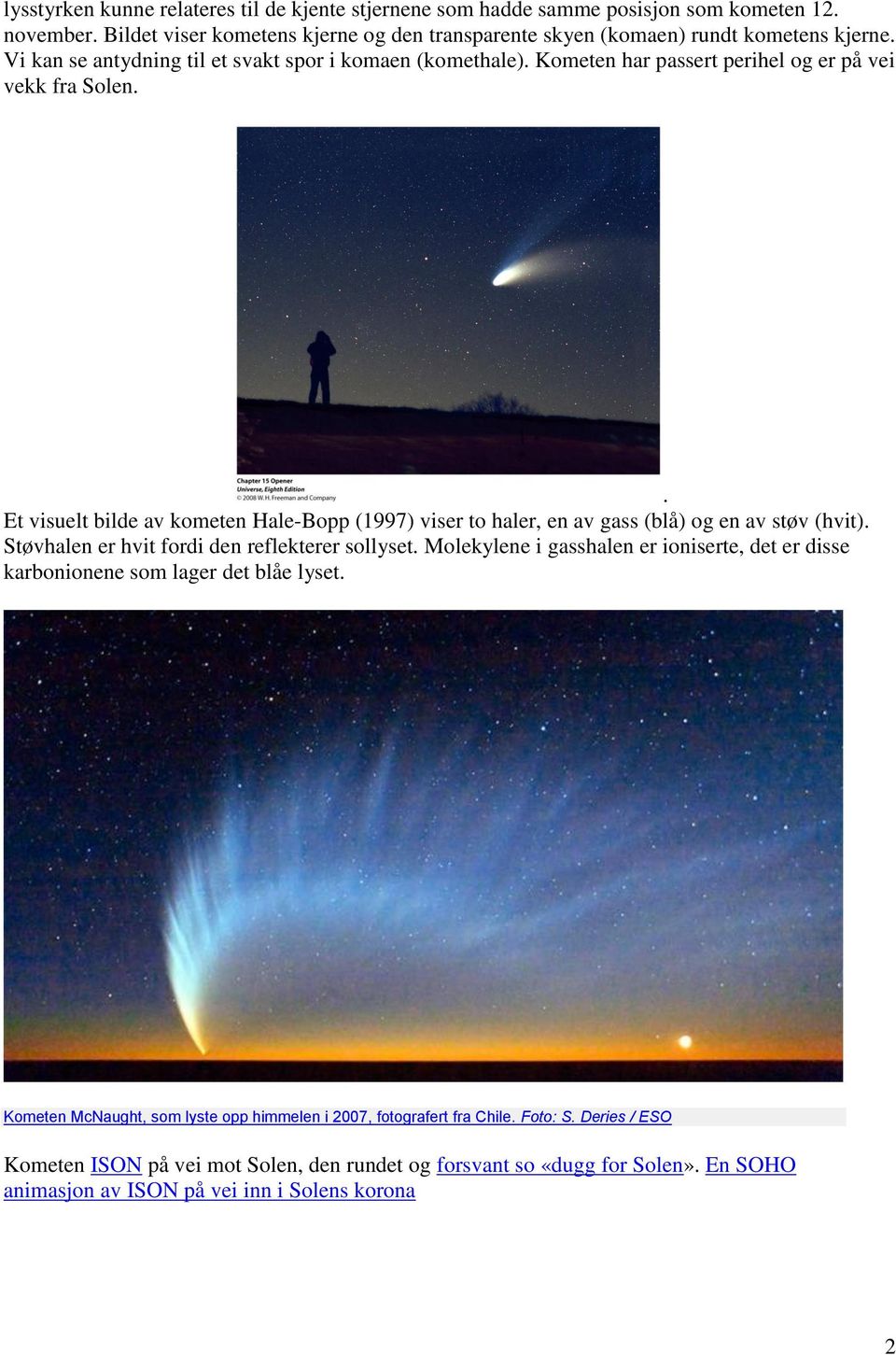 . Et visuelt bilde av kometen Hale-Bopp (1997) viser to haler, en av gass (blå) og en av støv (hvit). Støvhalen er hvit fordi den reflekterer sollyset.