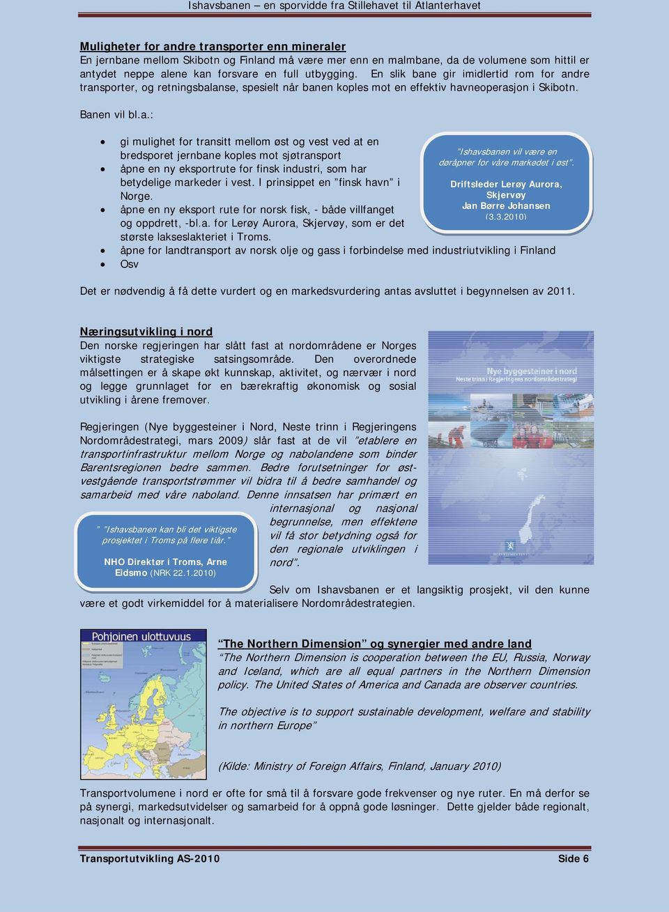 I prinsippet en finsk havn i Norge. åpne en ny eksport rute for norsk fisk, - både villfanget og oppdrett, -bl.a. for Lerøy Aurora, Skjervøy, som er det største lakseslakteriet i Troms.
