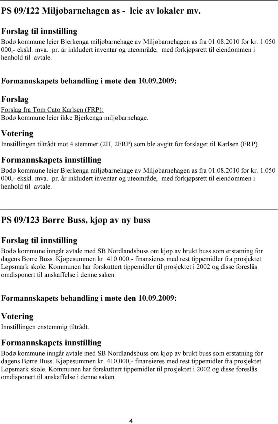 Innstillingen tiltrådt mot 4 stemmer (2H, 2FRP) som ble avgitt for forslaget til Karlsen (FRP). Bodø kommune leier Bjerkenga miljøbarnehage av Miljøbarnehagen as fra 01.08.2010 for kr. 1.
