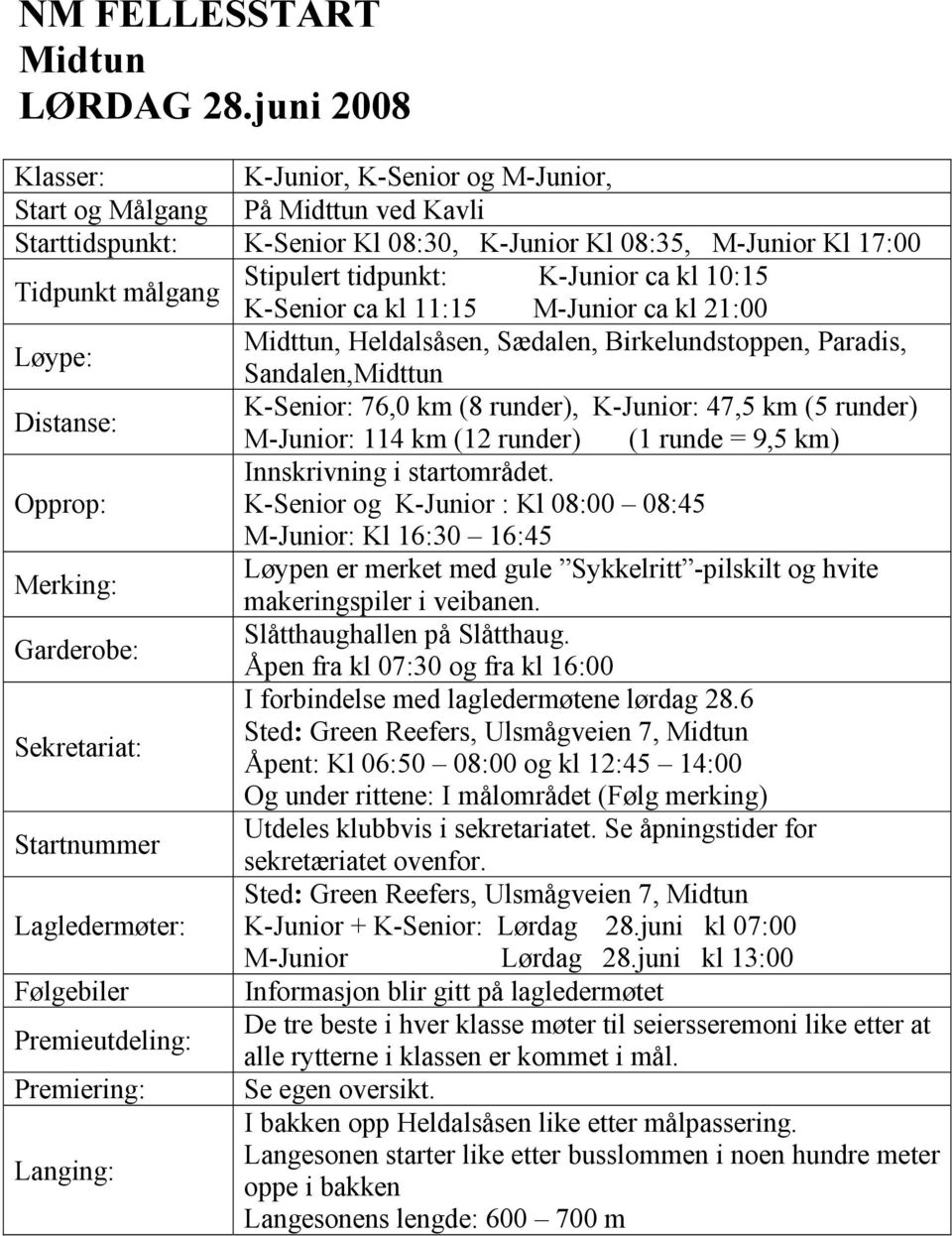 K-Junior ca kl 10:15 K-Senior ca kl 11:15 M-Junior ca kl 21:00 Løype: Midttun, Heldalsåsen, Sædalen, Birkelundstoppen, Paradis, Sandalen,Midttun Distanse: K-Senior: 76,0 km (8 runder), K-Junior: 47,5
