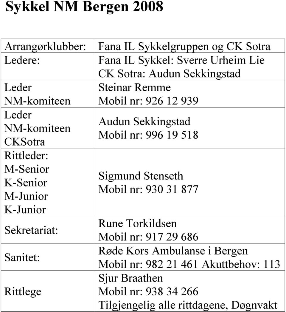 Remme Mobil nr: 926 12 939 Audun Sekkingstad Mobil nr: 996 19 518 Sigmund Stenseth Mobil nr: 930 31 877 Rune Torkildsen Mobil nr: 917 29