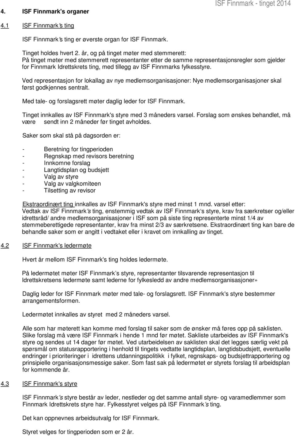 fylkesstyre. Ved representasjon for lokallag av nye medlemsorganisasjoner: Nye medlemsorganisasjoner skal først godkjennes sentralt. Med tale- og forslagsrett møter daglig leder for ISF Finnmark.