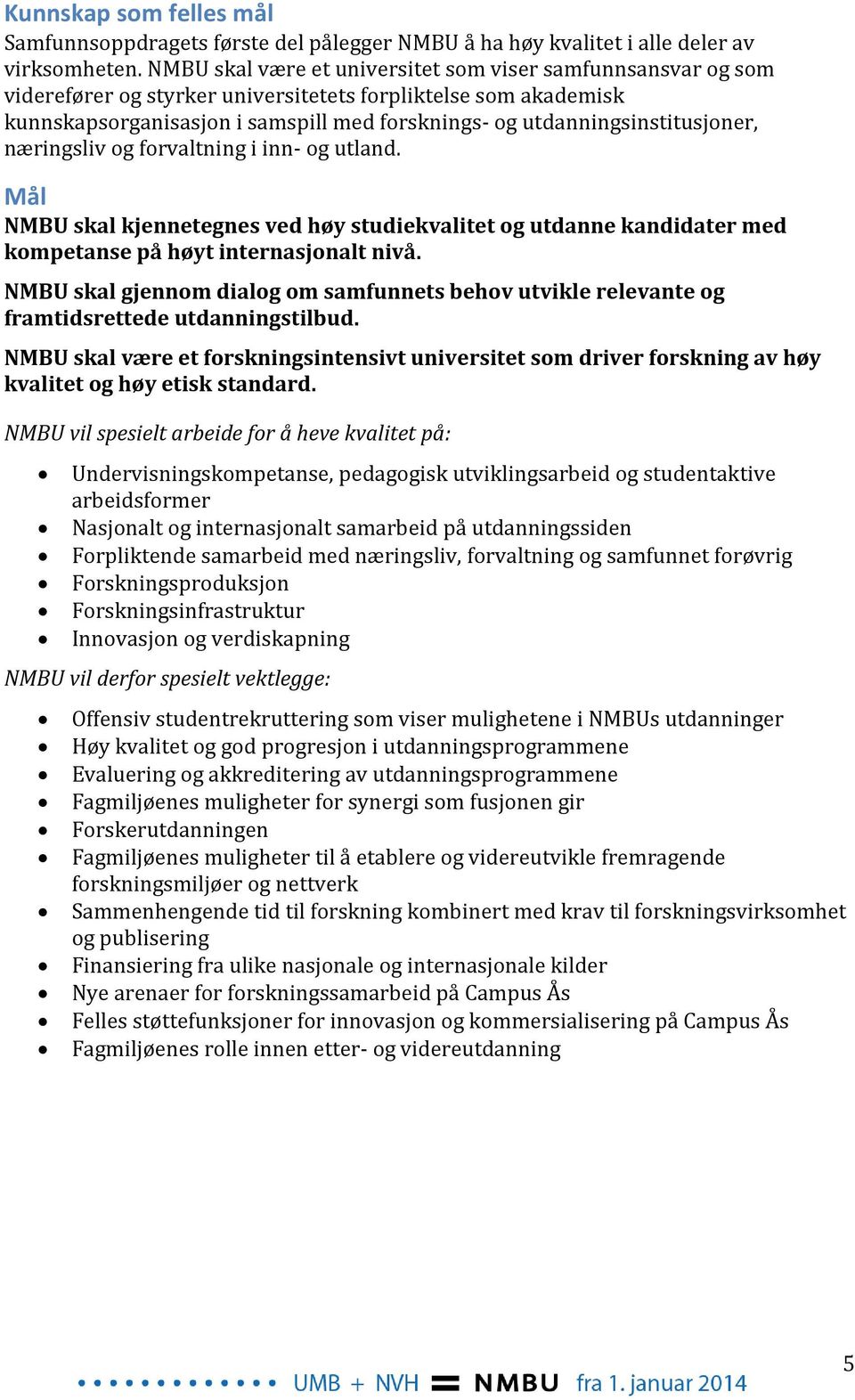 utdanningsinstitusjoner, næringsliv og forvaltning i inn- og utland. Mål NMBU skal kjennetegnes ved høy studiekvalitet og utdanne kandidater med kompetanse på høyt internasjonalt nivå.