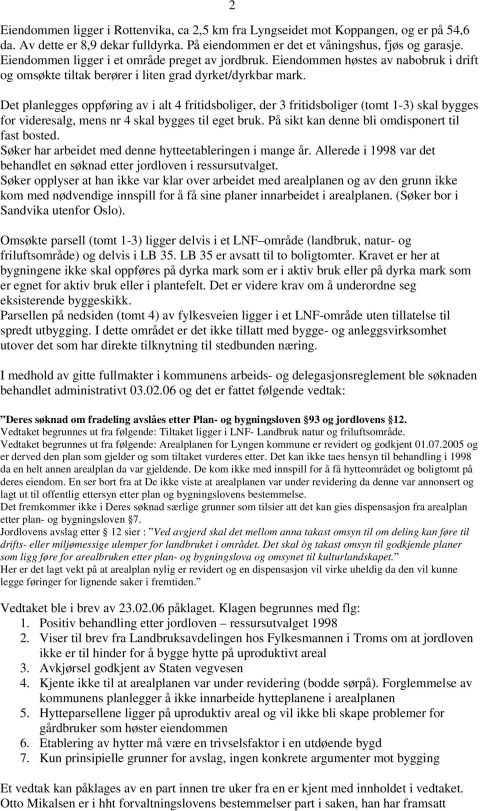 Det planlegges oppføring av i alt 4 fritidsboliger, der 3 fritidsboliger (tomt 1-3) skal bygges for videresalg, mens nr 4 skal bygges til eget bruk. På sikt kan denne bli omdisponert til fast bosted.