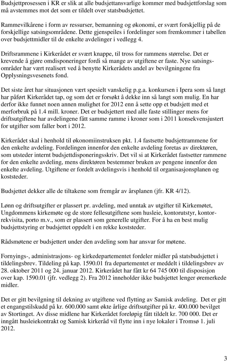 Dette gjenspeiles i fordelinger som fremkommer i tabellen over budsjettmidler til de enkelte avdelinger i vedlegg 4. Driftsrammene i Kirkerådet er svært knappe, til tross for rammens størrelse.