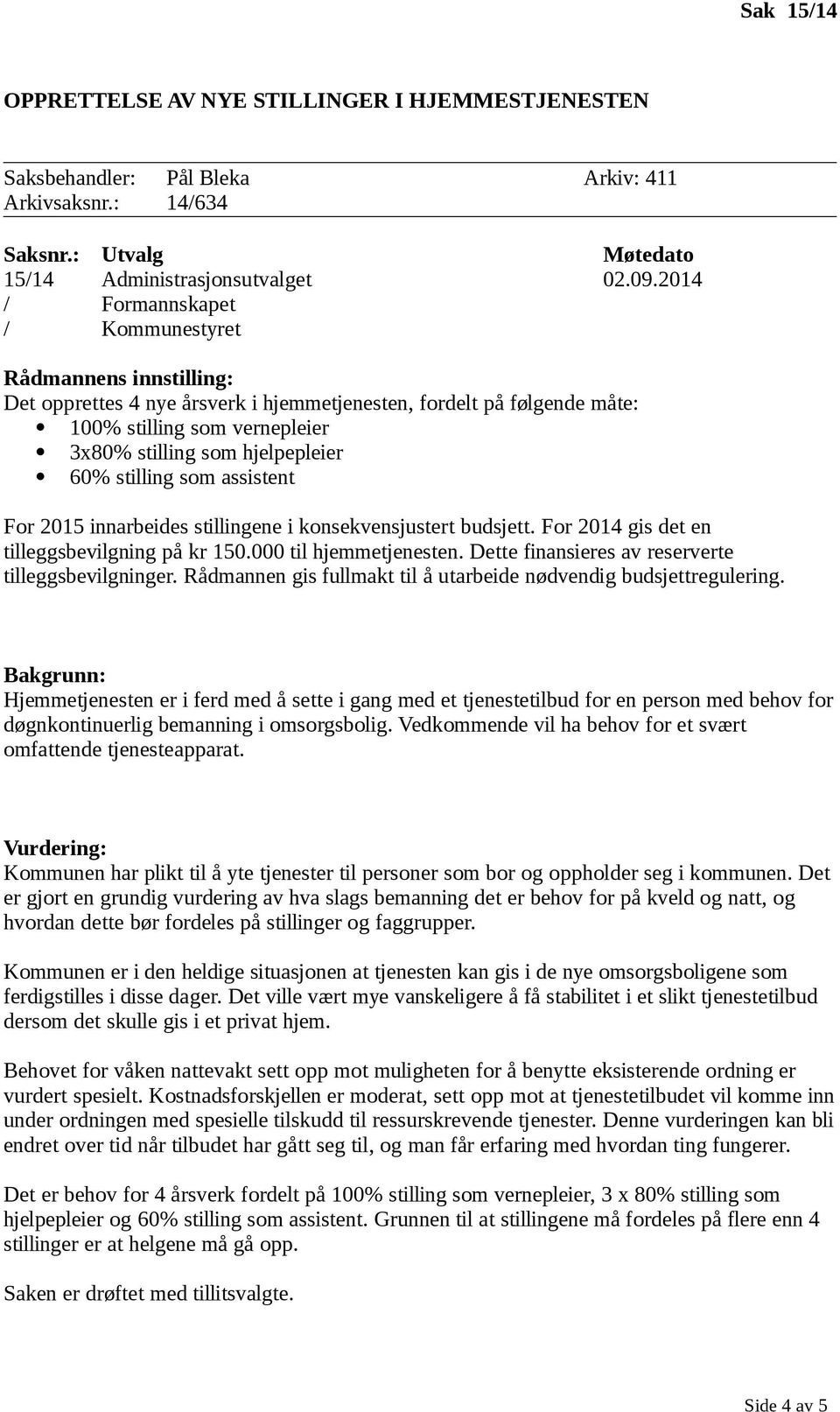 For 2015 innarbeides stillingene i konsekvensjustert budsjett. For 2014 gis det en tilleggsbevilgning på kr 150.000 til hjemmetjenesten. Dette finansieres av reserverte tilleggsbevilgninger.