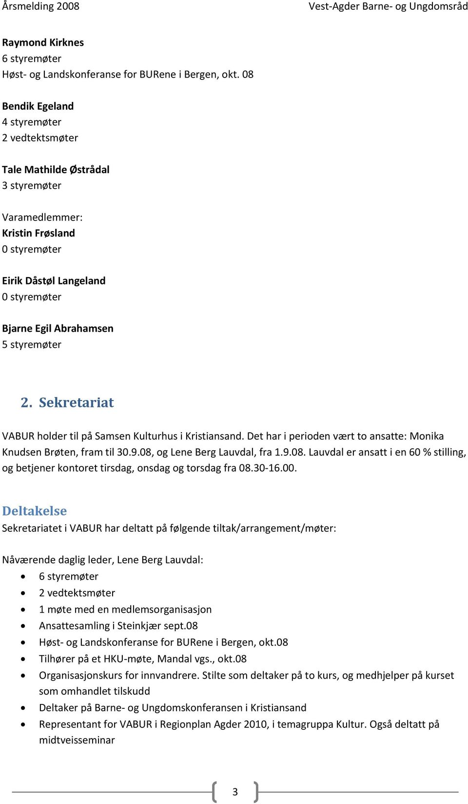 2. Sekretariat VABUR holder til på Samsen Kulturhus i Kristiansand. Det har i perioden vært to ansatte: Monika Knudsen Brøten, fram til 30.9.08,