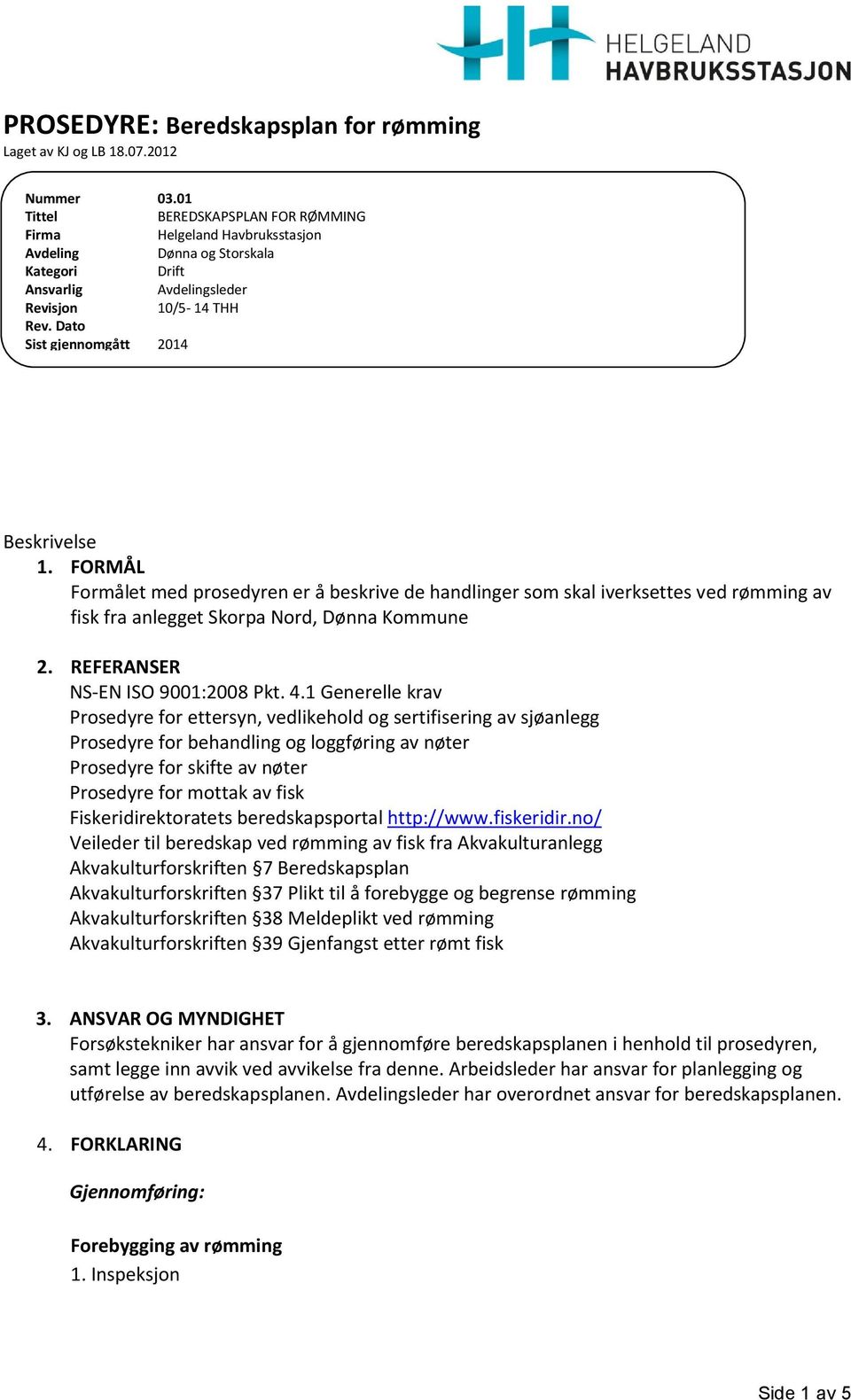 Dato Sist gjennomgått 2014 Beskrivelse 1. FORMÅL Formålet med prosedyren er å beskrive de handlinger som skal iverksettes ved rømming av fisk fra anlegget Skorpa Nord, Dønna Kommune 2.