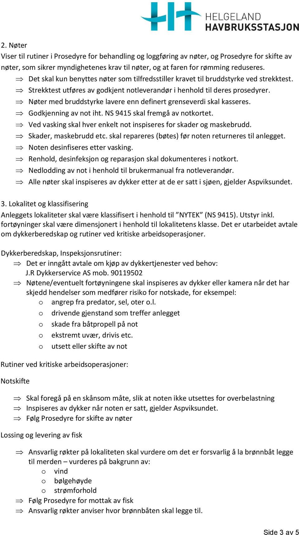 Nøter med bruddstyrke lavere enn definert grenseverdi skal kasseres. Godkjenning av not iht. NS 9415 skal fremgå av notkortet. Ved vasking skal hver enkelt not inspiseres for skader og maskebrudd.