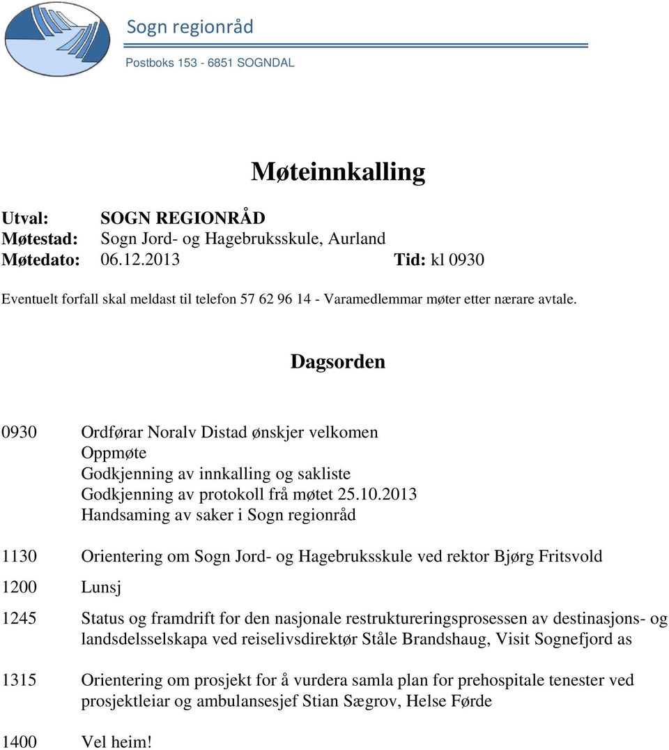 Dagsorden 0930 Ordførar Noralv Distad ønskjer velkomen Oppmøte Godkjenning av innkalling og sakliste Godkjenning av protokoll frå møtet 25.10.