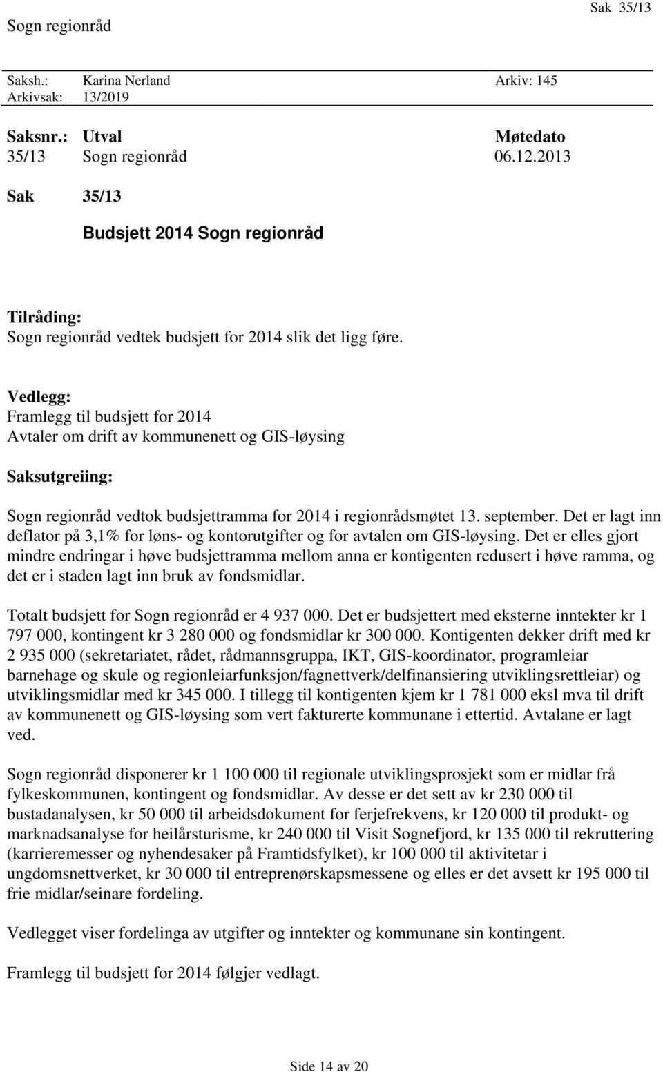 Vedlegg: Framlegg til budsjett for 2014 Avtaler om drift av kommunenett og GIS-løysing Saksutgreiing: Sogn regionråd vedtok budsjettramma for 2014 i regionrådsmøtet 13. september.