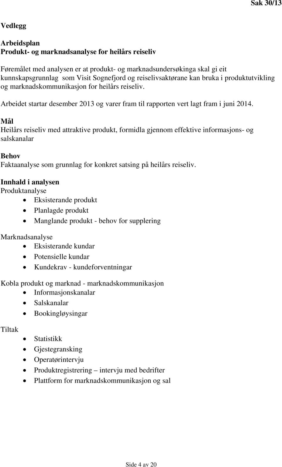 Mål Heilårs reiseliv med attraktive produkt, formidla gjennom effektive informasjons- og salskanalar Behov Faktaanalyse som grunnlag for konkret satsing på heilårs reiseliv.