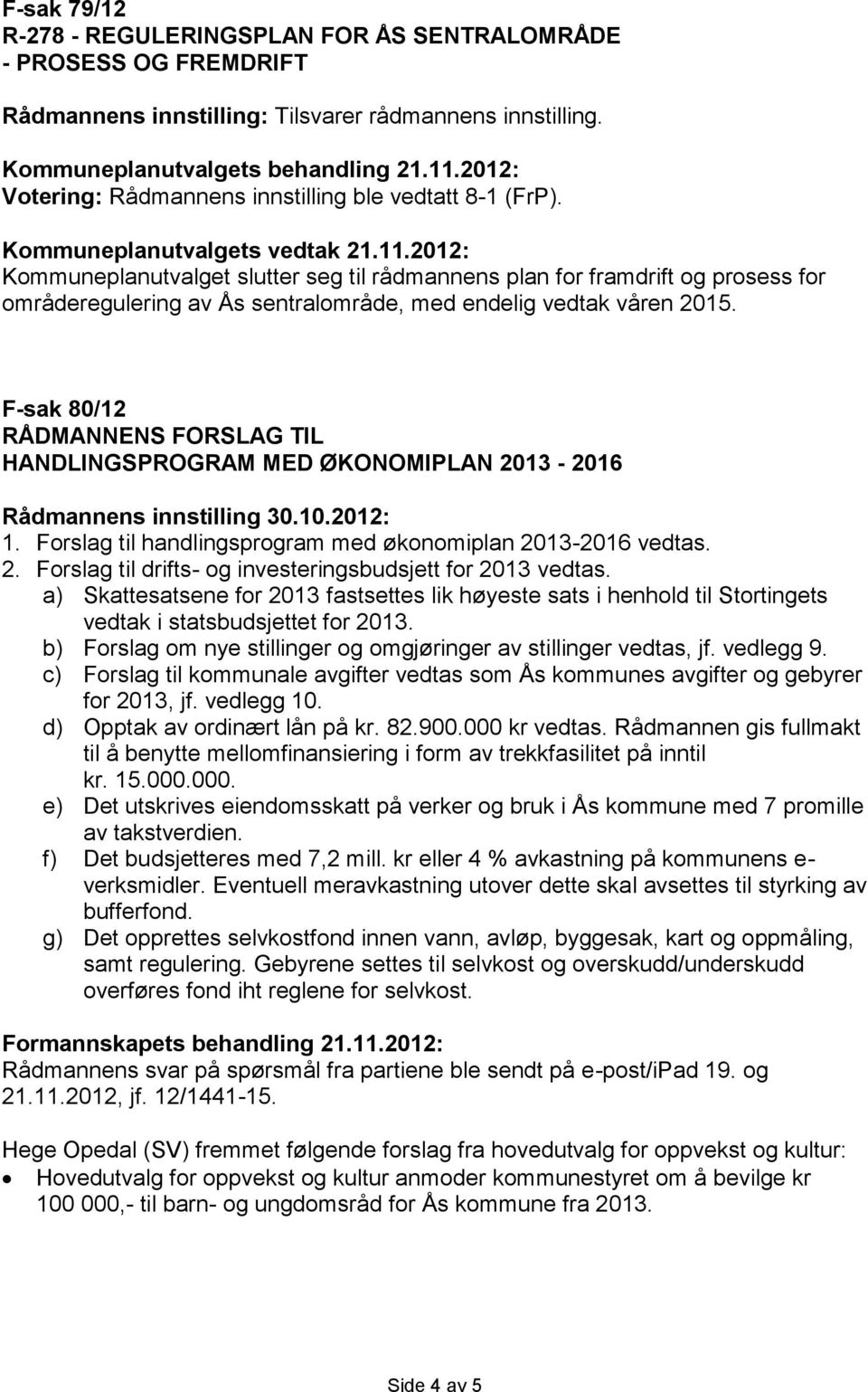 2012: Kommuneplanutvalget slutter seg til rådmannens plan for framdrift og prosess for områderegulering av Ås sentralområde, med endelig vedtak våren 2015.