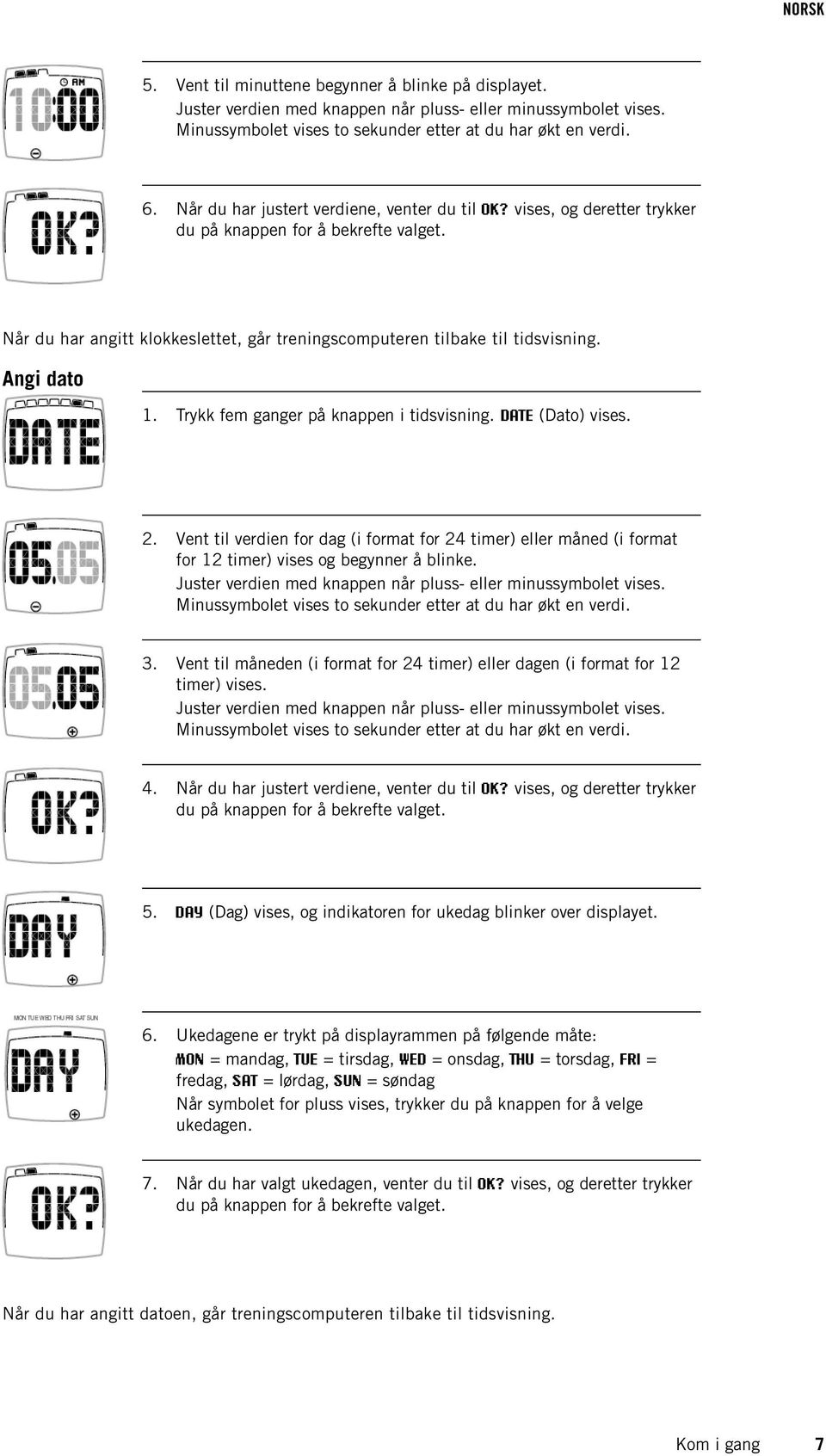 Angi dato 1. Trykk fem ganger på knappen i tidsvisning. DATE (Dato) vises. 2. Vent til verdien for dag (i format for 24 timer) eller måned (i format for 12 timer) vises og begynner å blinke.