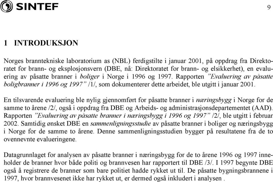 En tilsvarende evaluering ble nylig gjennomført for påsatte branner i næringsbygg i Norge for de samme to årene /2/, også i oppdrag fra DBE og Arbeids- og administrasjonsdepartementet (AAD).