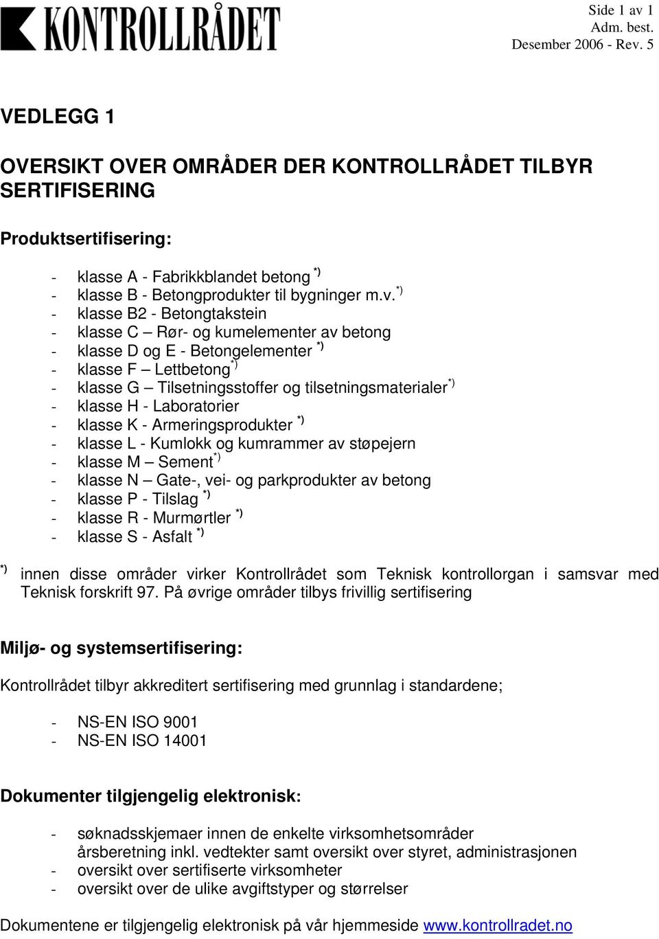 *) - klasse B2 - Betongtakstein - klasse C Rør- og kumelementer av betong - klasse D og E - Betongelementer *) - klasse F Lettbetong *) - klasse G Tilsetningsstoffer og tilsetningsmaterialer *) -