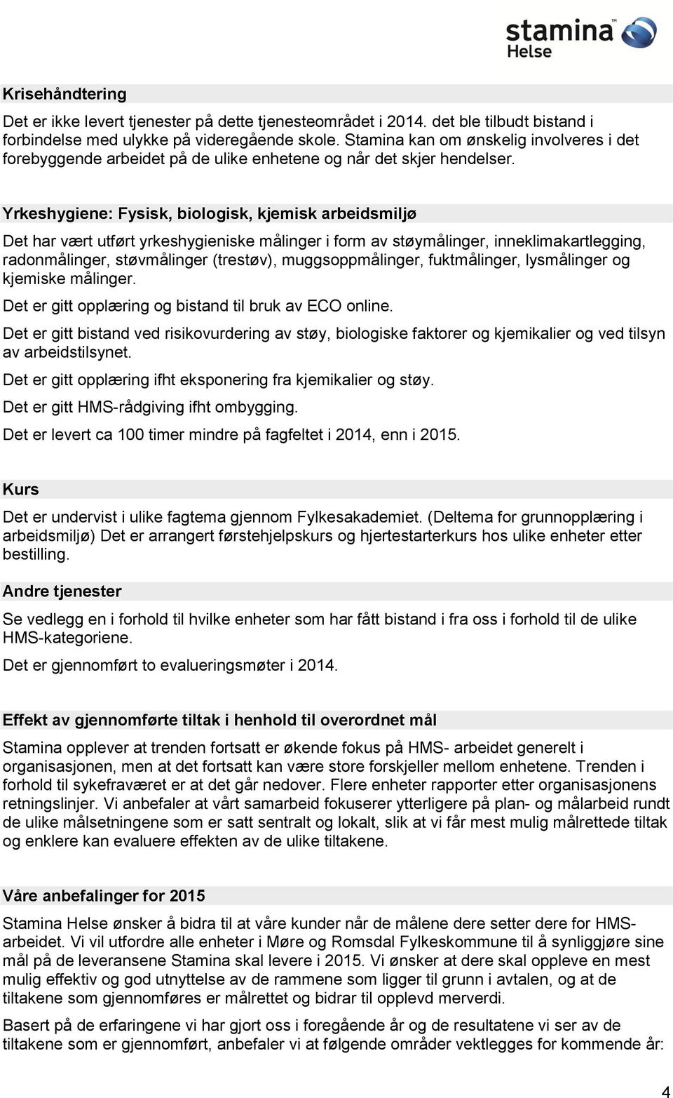 Yrkeshygiene: Fysisk, biologisk, kjemisk arbeidsmiljø Det har vært utført yrkeshygieniske målinger i form av støymålinger, inneklimakartlegging, radonmålinger, støvmålinger (trestøv),