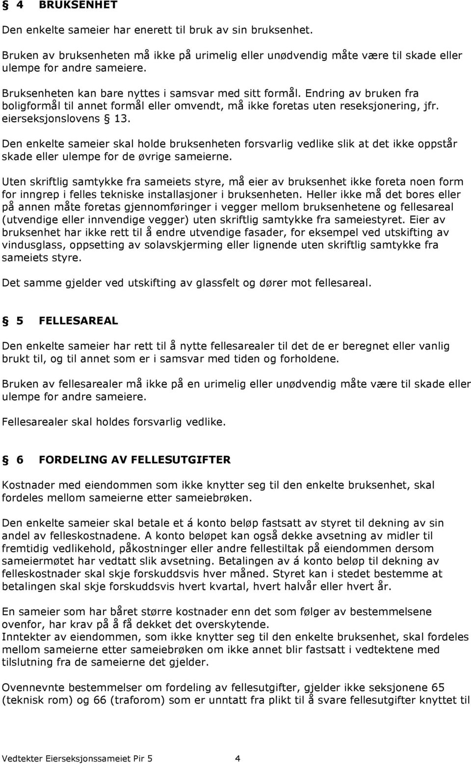 Den enkelte sameier skal holde bruksenheten forsvarlig vedlike slik at det ikke oppstår skade eller ulempe for de øvrige sameierne.