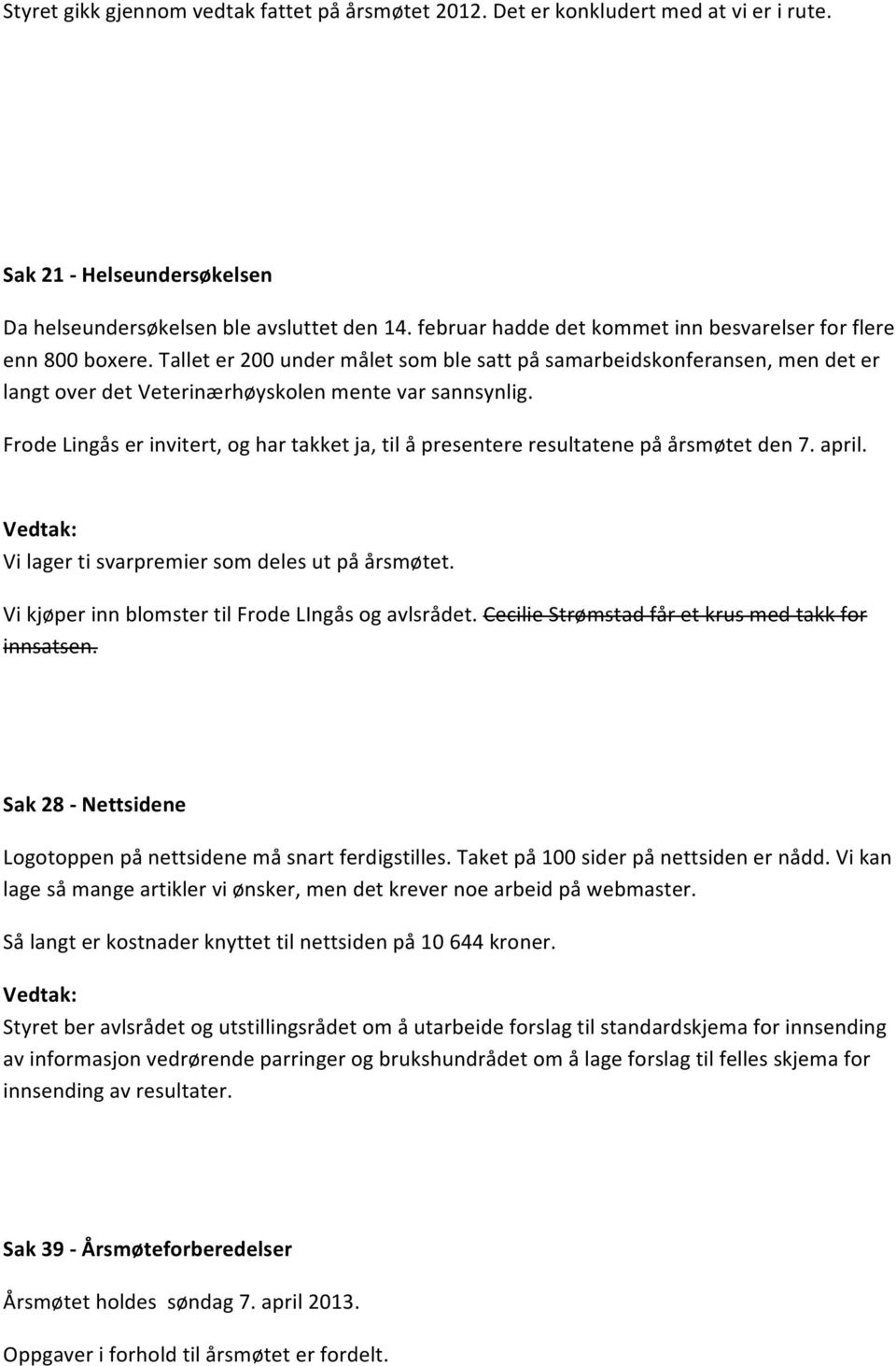 Frode Lingås er invitert, og har takket ja, til å presentere resultatene på årsmøtet den 7. april. Vi lager ti svarpremier som deles ut på årsmøtet.