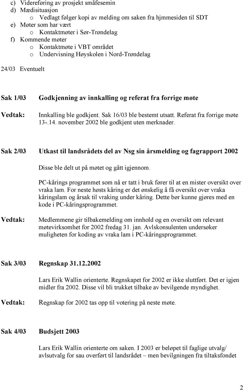 Sak 16/03 ble bestemt utsatt. Referat fra forrige møte 13-.14. november 2002 ble godkjent uten merknader.