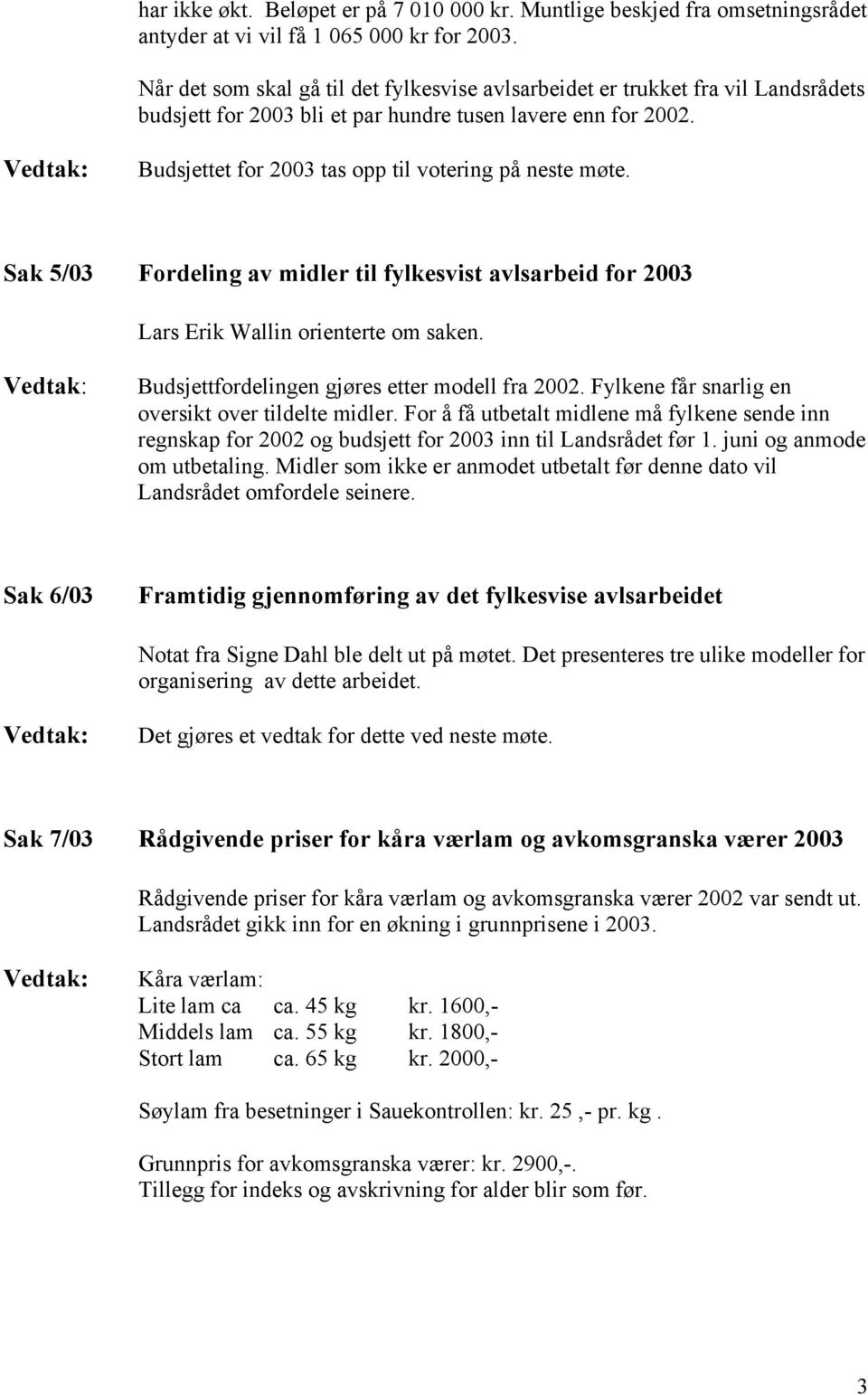 Budsjettet for 2003 tas opp til votering på neste møte. Sak 5/03 Fordeling av midler til fylkesvist avlsarbeid for 2003 Lars Erik Wallin orienterte om saken.