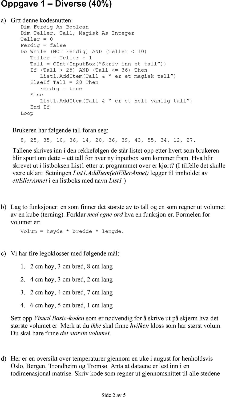 AddItem(Tall & er et helt vanlig tall ) End If Loop Brukeren har følgende tall foran seg: 8, 25, 35, 10, 36, 14, 20, 36, 39, 43, 55, 34, 12, 27.