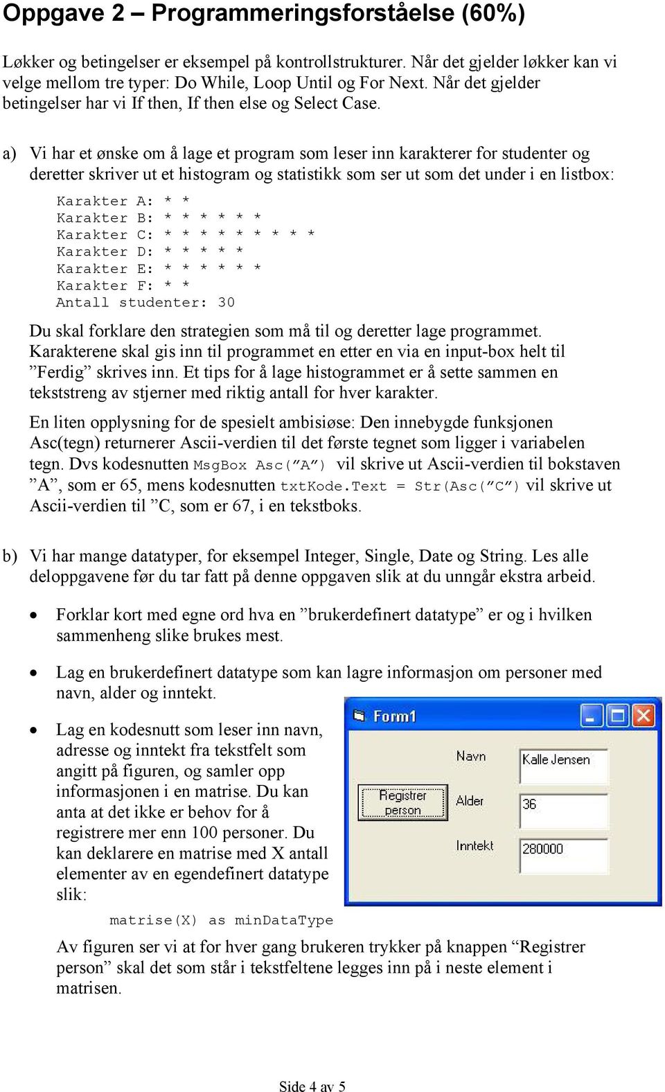 a) Vi har et ønske om å lage et program som leser inn karakterer for studenter og deretter skriver ut et histogram og statistikk som ser ut som det under i en listbox: Karakter A: * * Karakter B: * *