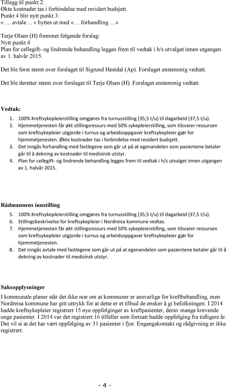 Det ble først stemt over forslaget til Sigrund Hestdal (Ap). Forslaget enstemmig vedtatt. Det ble deretter stemt over forslaget til Terje Olsen (H). Forslaget enstemmig vedtatt. Vedtak: 1.