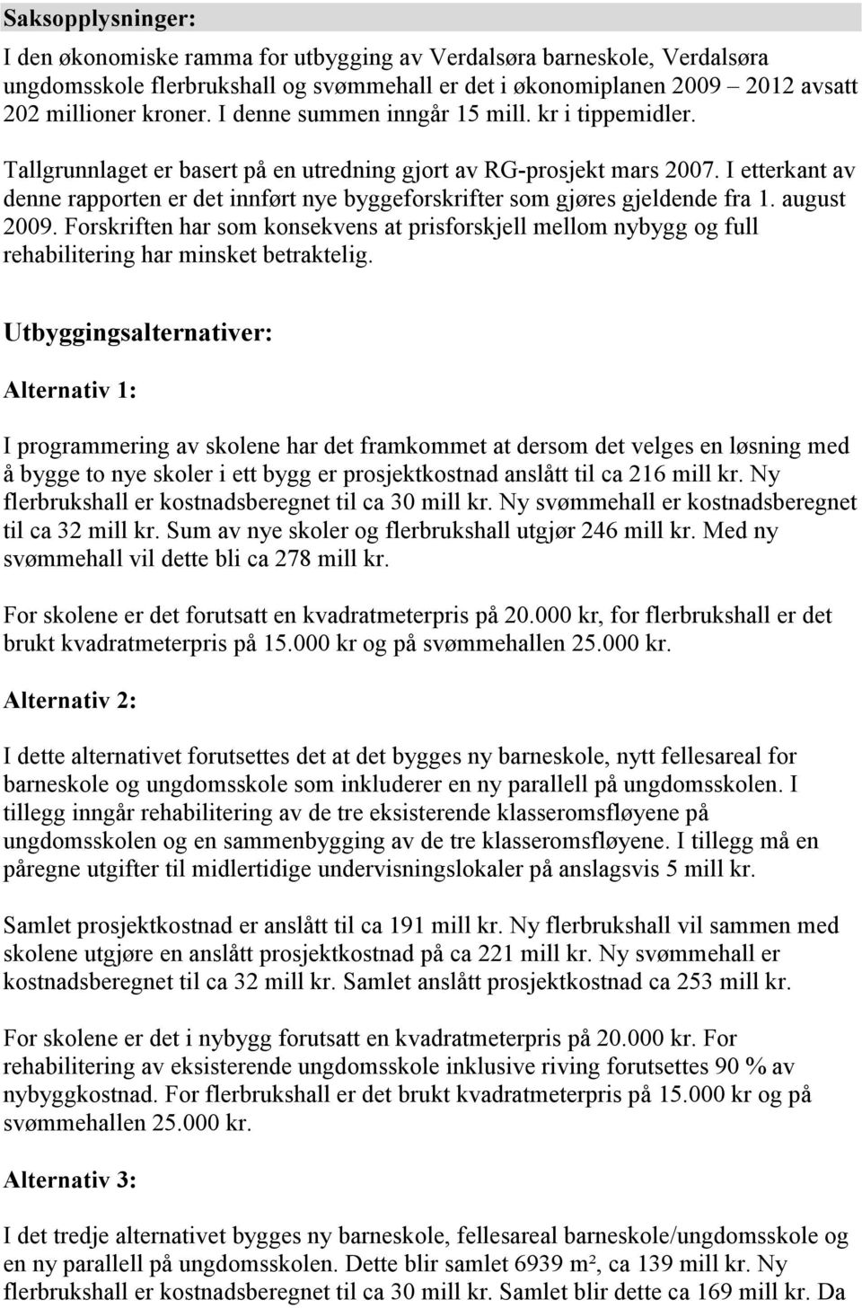 I etterkant av denne rapporten er det innført nye byggeforskrifter som gjøres gjeldende fra 1. august 2009.