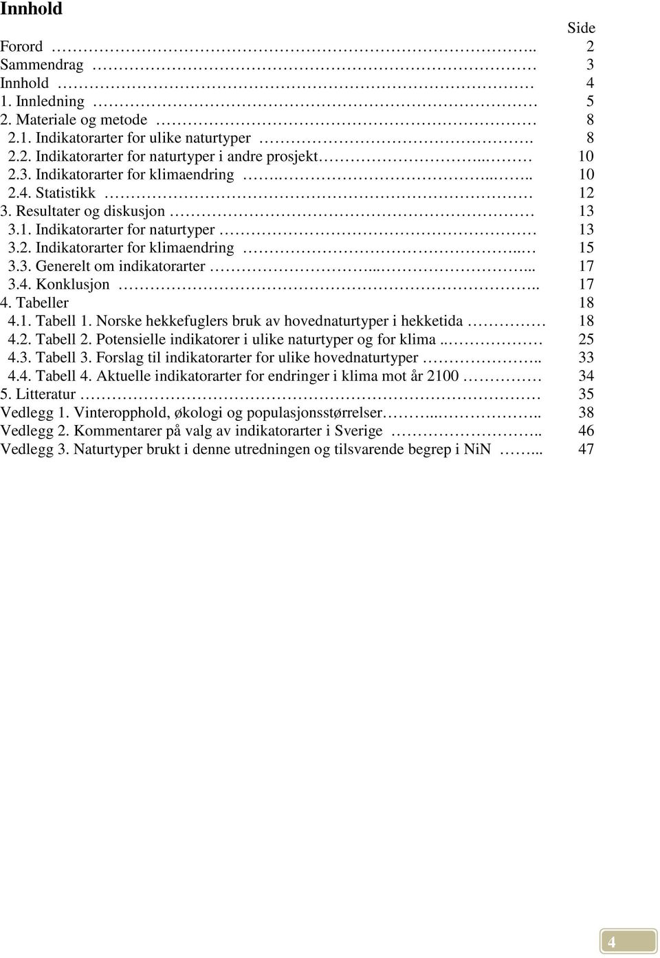 Tabeller 4.1. Tabell 1. Norske hekkefuglers bruk av hovednaturtyper i hekketida 4.2. Tabell 2. Potensielle indikatorer i ulike naturtyper og for klima.. 4.3. Tabell 3.