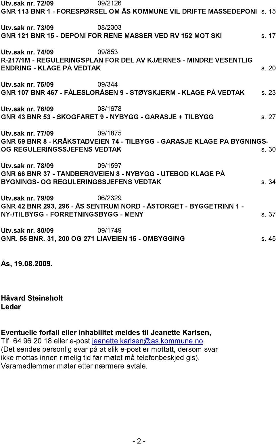 30 Utv.sak nr. 78/09 09/1597 GNR 66 BNR 37 - TANDBERGVEIEN 8 - NYBYGG - UTEBOD KLAGE PÅ BYGNINGS- OG REGULERINGSSJEFENS VEDTAK s. 34 Utv.sak nr. 79/09 06/2329 GNR 42 BNR 293, 296 - ÅS SENTRUM NORD - ÅSTORGET - BYGGETRINN 1 - NY-/TILBYGG - FORRETNINGSBYGG - MENY s.