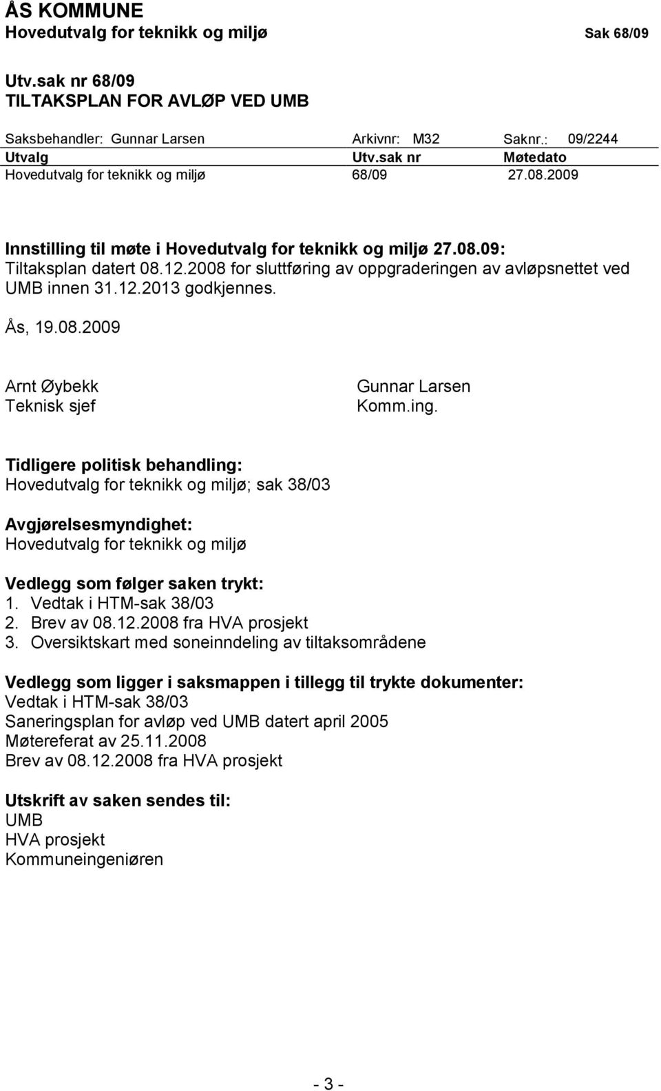 2008 for sluttføring av oppgraderingen av avløpsnettet ved UMB innen 31.12.2013 godkjennes. Ås, 19.08.2009 Arnt Øybekk Teknisk sjef Gunnar Larsen Komm.ing. Tidligere politisk behandling: Hovedutvalg for teknikk og miljø; sak 38/03 Avgjørelsesmyndighet: Hovedutvalg for teknikk og miljø Vedlegg som følger saken trykt: 1.