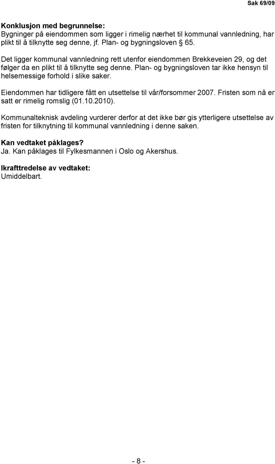 Plan- og bygningsloven tar ikke hensyn til helsemessige forhold i slike saker. Eiendommen har tidligere fått en utsettelse til vår/forsommer 2007. Fristen som nå er satt er rimelig romslig (01.10.