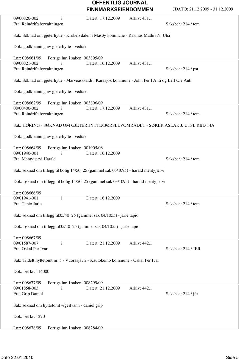 1 Fra: Reindriftsforvaltningen Saksbeh: 214 / pst Sak: Søknad om gjeterhytte - Marveasskaidi i Karasjok kommune - John Per l Anti og Leif Ole Anti Dok: godkjenning av gjeterhytte - vedtak Lnr: