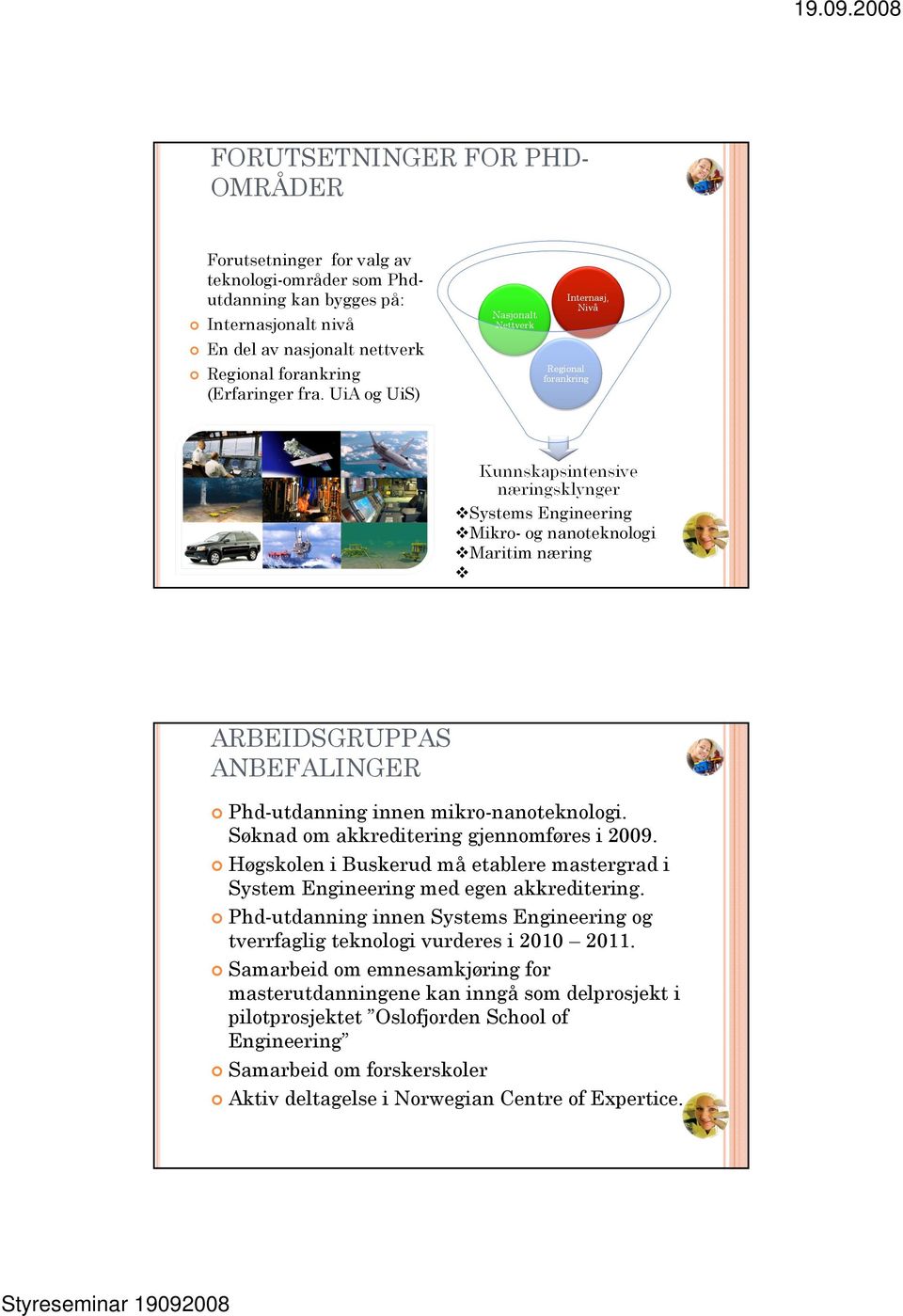 Høgskolen i Buskerud må etablere mastergrad i System Engineering med egen akkreditering. Phd-utdanning innen Systems Engineering og tverrfaglig teknologi vurderes i 2010 2011.