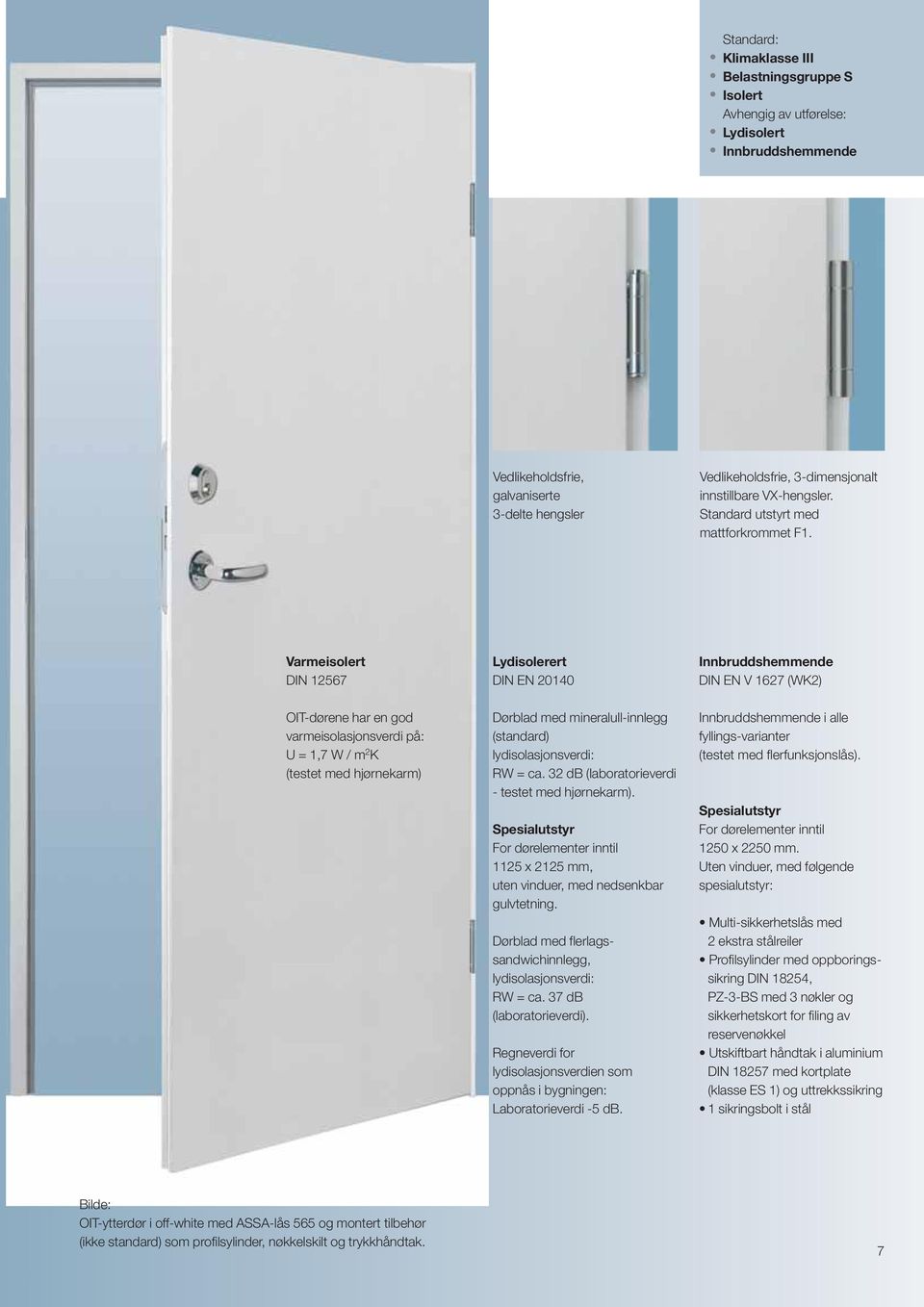 Varmeisolert DIN 12567 Lydisolerert DIN EN 20140 Innbruddshemmende DIN EN V 1627 (WK2) OIT-dørene har en god varmeisolasjonsverdi på: U = 1,7 W / m 2 K (testet med hjørnekarm) Dørblad med