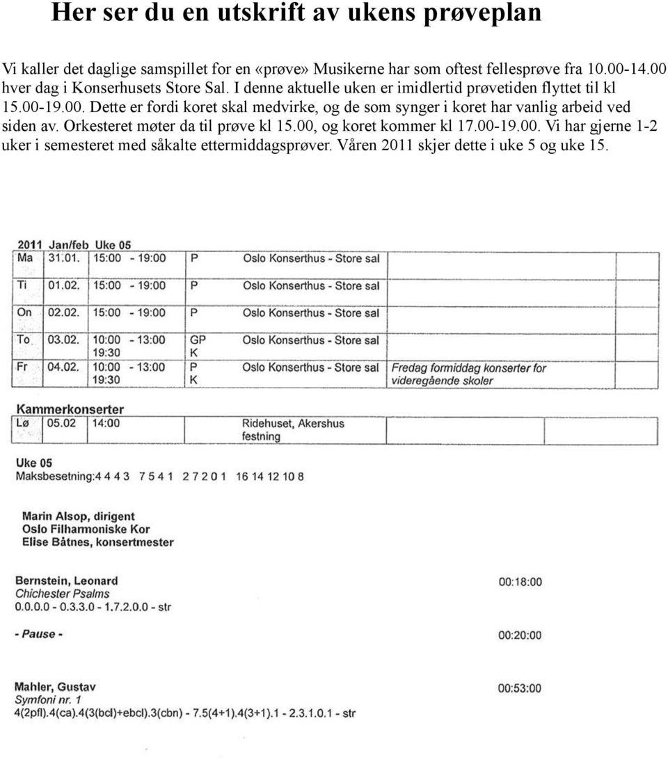 Orkesteret møter da til prøve kl 15.00, og koret kommer kl 17.00-19.00. Vi har gjerne 1-2 uker i semesteret med såkalte ettermiddagsprøver.