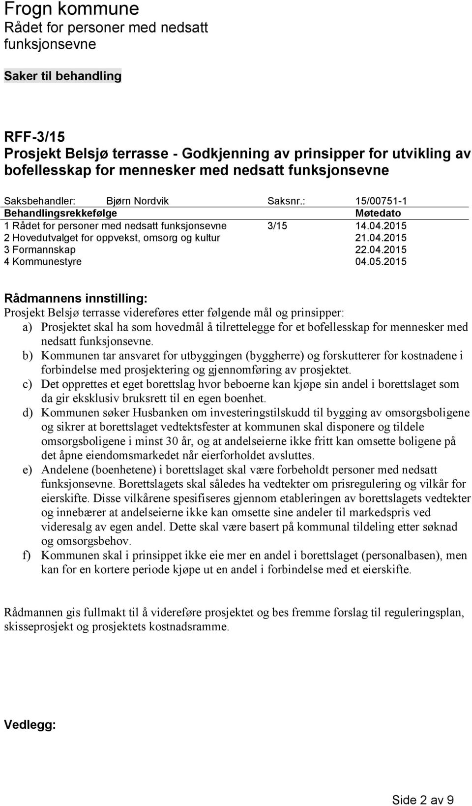 2015 Rådmannens innstilling: Prosjekt Belsjø terrasse videreføres etter følgende mål og prinsipper: a) Prosjektet skal ha som hovedmål å tilrettelegge for et bofellesskap for mennesker med nedsatt.